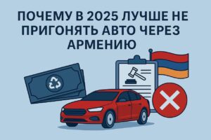 Почему в 2025 году лучше не пригонять авто через Армению
